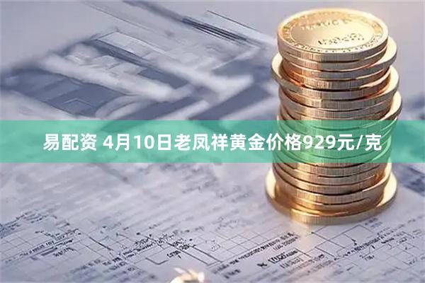 易配资 4月10日老凤祥黄金价格929元/克