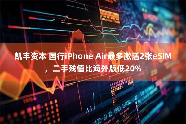 凯丰资本 国行iPhone Air最多激活2张eSIM，二手残值比海外版低20%