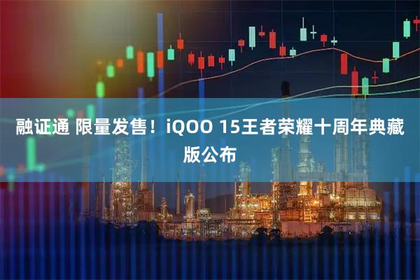 融证通 限量发售！iQOO 15王者荣耀十周年典藏版公布
