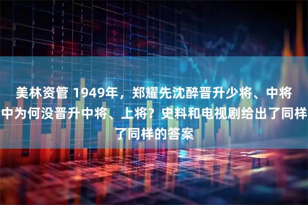 美林资管 1949年，郑耀先沈醉晋升少将、中将，吴敬中为何没晋升中将、上将？史料和电视剧给出了同样的答案