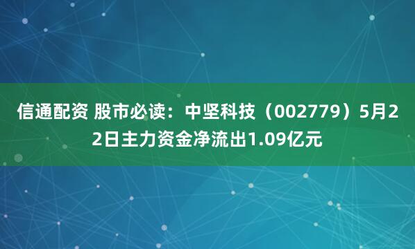 信通配资 股市必读：中坚科技（002779）5月22日主力资金净流出1.09亿元