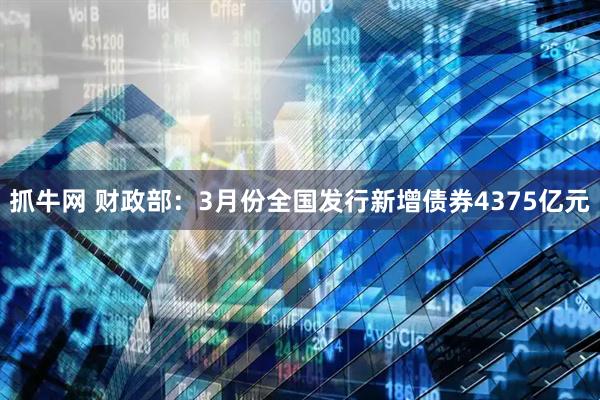 抓牛网 财政部：3月份全国发行新增债券4375亿元
