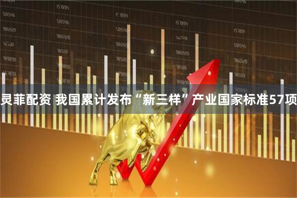 灵菲配资 我国累计发布“新三样”产业国家标准57项