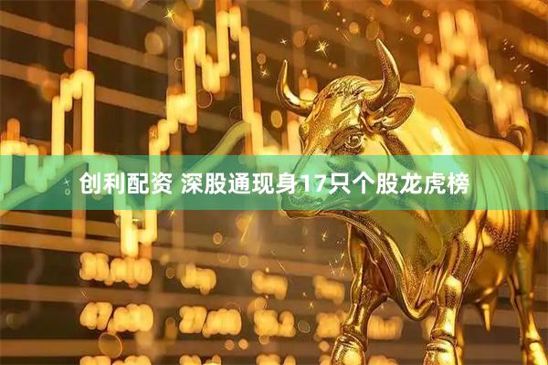 创利配资 深股通现身17只个股龙虎榜